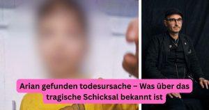 Arian gefunden todesursache – Was über das tragische Schicksal bekannt ist